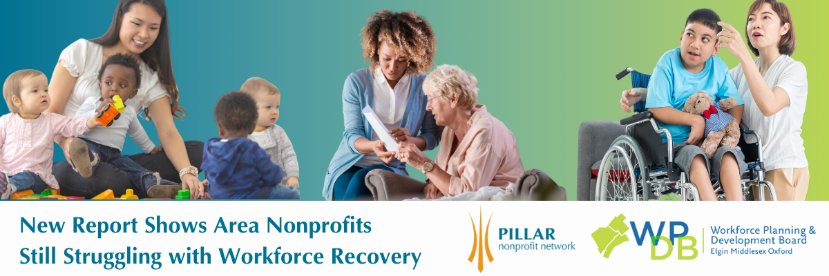 A collage of vignettes shows a young woman surrounded by toddlers, another woman attending to an elderly woman, and another woman with a boy in a wheelchair. The image includes the logos of Pillar Nonprofit Network and the Elgin Middlesex Oxford Workforce Planning and Development Board, and the text, "New Report Shows Area Nonprofits  Still Struggling with Workforce Recovery"