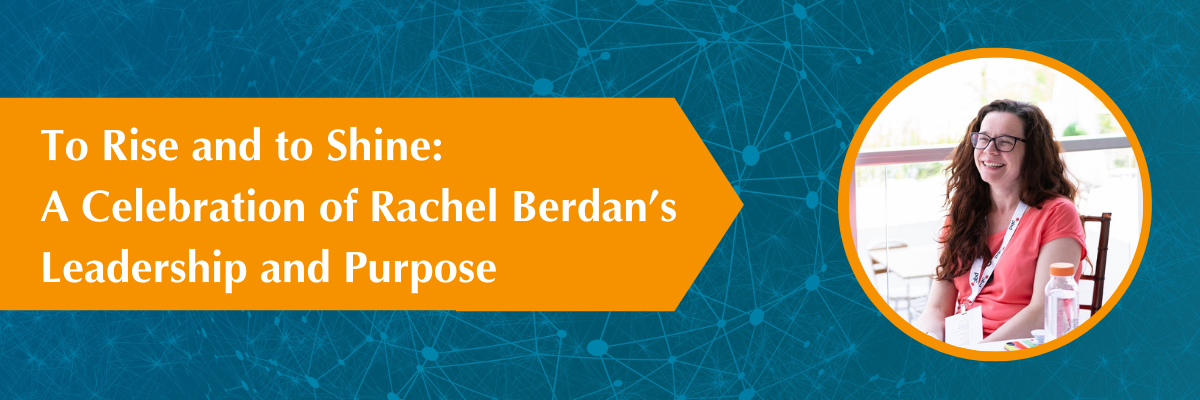 A cameo of Rachel Berdan and a banner reading, "To Rise and to Shine: A Celebration of Rachel Berdan's Leadership and Purpose"